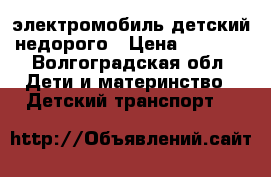 электромобиль детский недорого › Цена ­ 7 000 - Волгоградская обл. Дети и материнство » Детский транспорт   